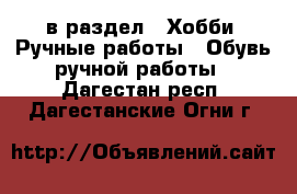  в раздел : Хобби. Ручные работы » Обувь ручной работы . Дагестан респ.,Дагестанские Огни г.